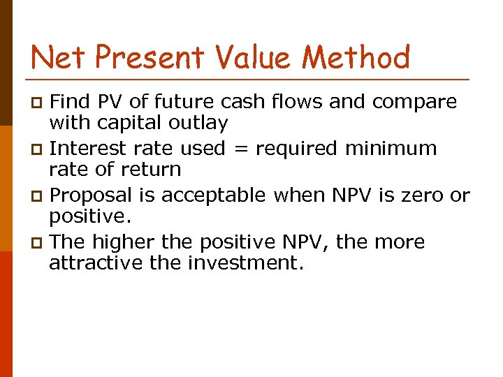 Net Present Value Method Find PV of future cash flows and compare with capital