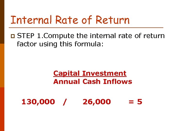 Internal Rate of Return p STEP 1. Compute the internal rate of return factor