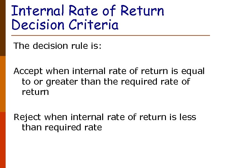 Internal Rate of Return Decision Criteria The decision rule is: Accept when internal rate