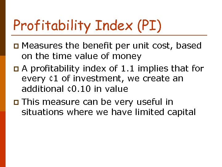 Profitability Index (PI) Measures the benefit per unit cost, based on the time value