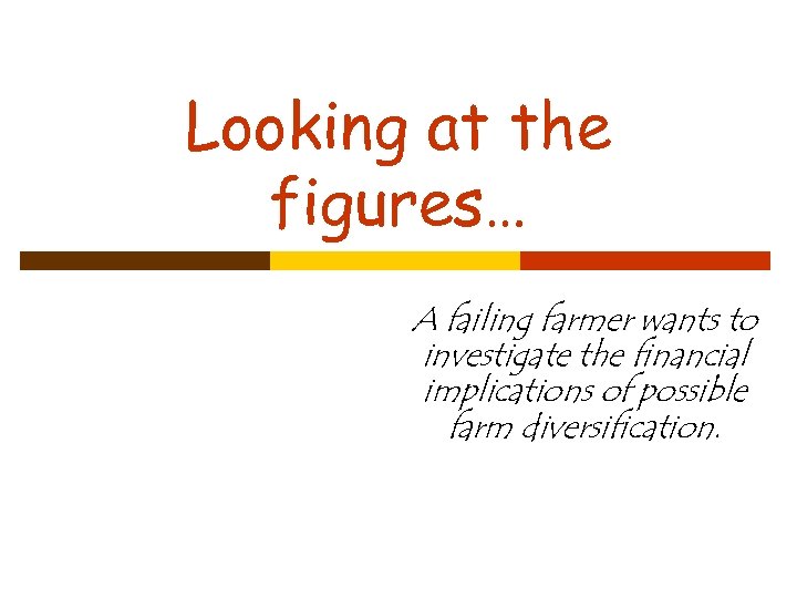 Looking at the figures… A failing farmer wants to investigate the financial implications of