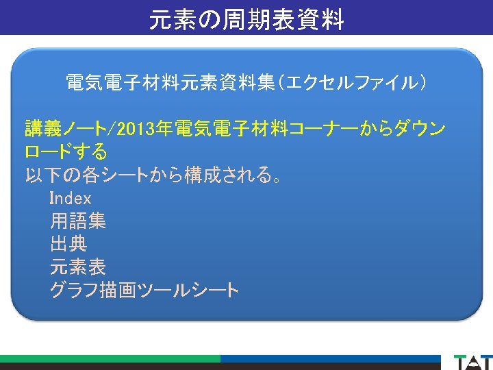 元素の周期表資料 電気電子材料元素資料集（エクセルファイル） 講義ノート/2013年電気電子材料コーナーからダウン ロードする 以下の各シートから構成される。 　　Index 　　用語集 　　出典 　　元素表 　　グラフ描画ツールシート 