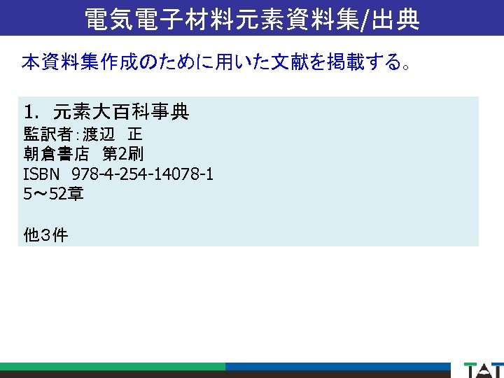 電気電子材料元素資料集/出典 本資料集作成のために用いた文献を掲載する。 1. 　元素大百科事典 監訳者：渡辺　正 朝倉書店　第 2刷 ISBN　978 -4 -254 -14078 -1 5～ 52章