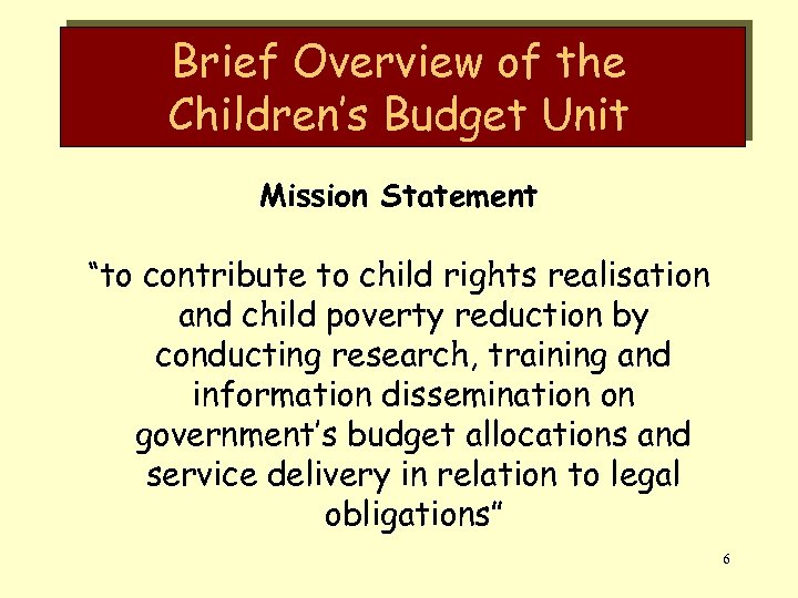 Brief Overview of the Children’s Budget Unit Mission Statement “to contribute to child rights
