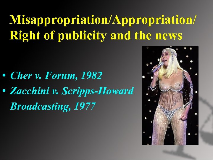 Misappropriation/Appropriation/ Right of publicity and the news • Cher v. Forum, 1982 • Zacchini