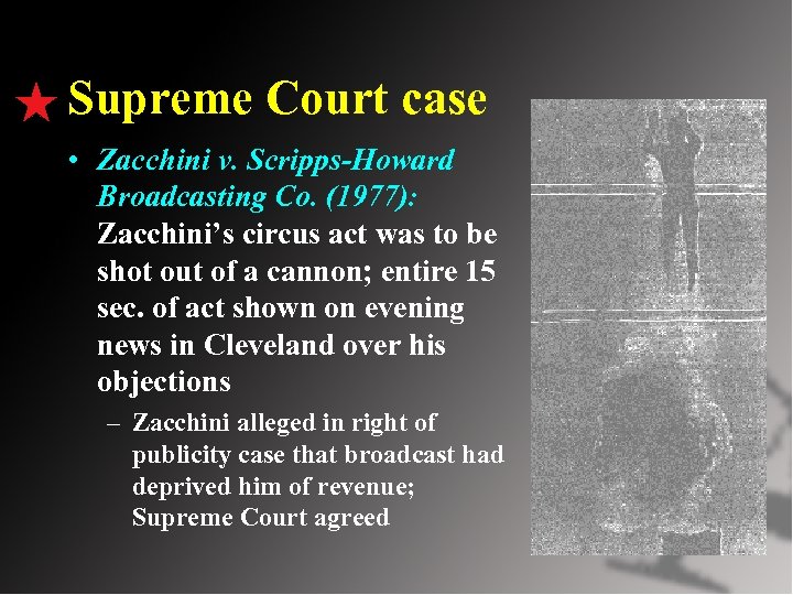 Supreme Court case • Zacchini v. Scripps-Howard Broadcasting Co. (1977): Zacchini’s circus act was