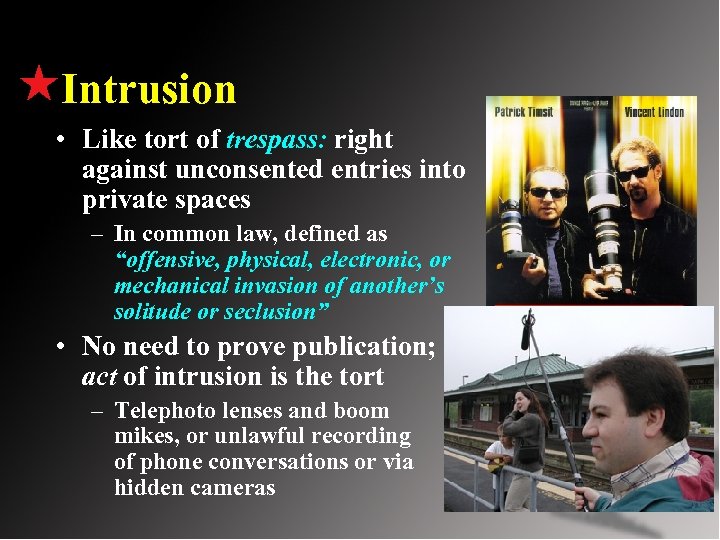 Intrusion • Like tort of trespass: right against unconsented entries into private spaces –