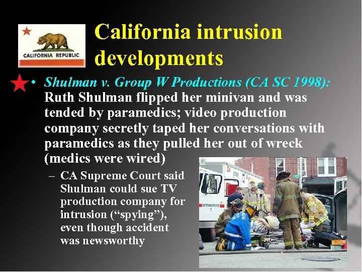 California intrusion developments • Shulman v. Group W Productions (CA SC 1998): Ruth Shulman