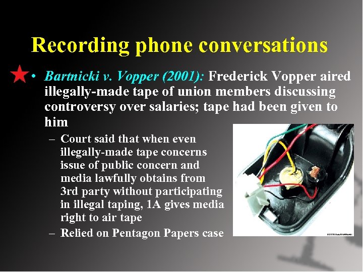 Recording phone conversations • Bartnicki v. Vopper (2001): Frederick Vopper aired illegally-made tape of