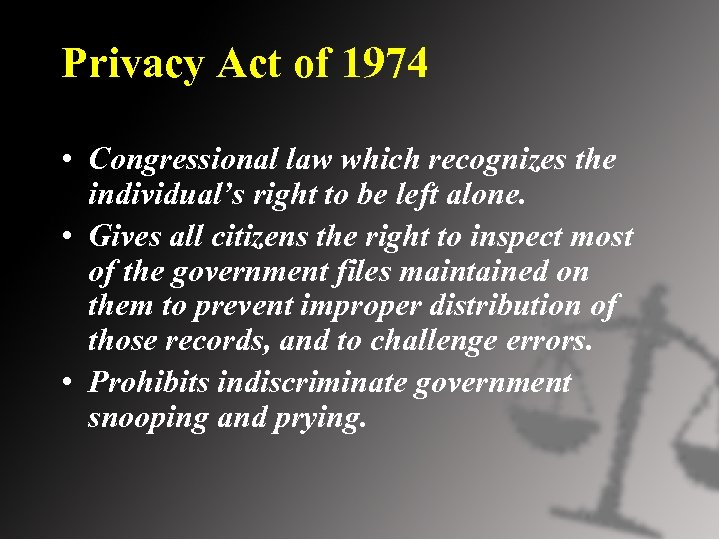 Privacy Act of 1974 • Congressional law which recognizes the individual’s right to be