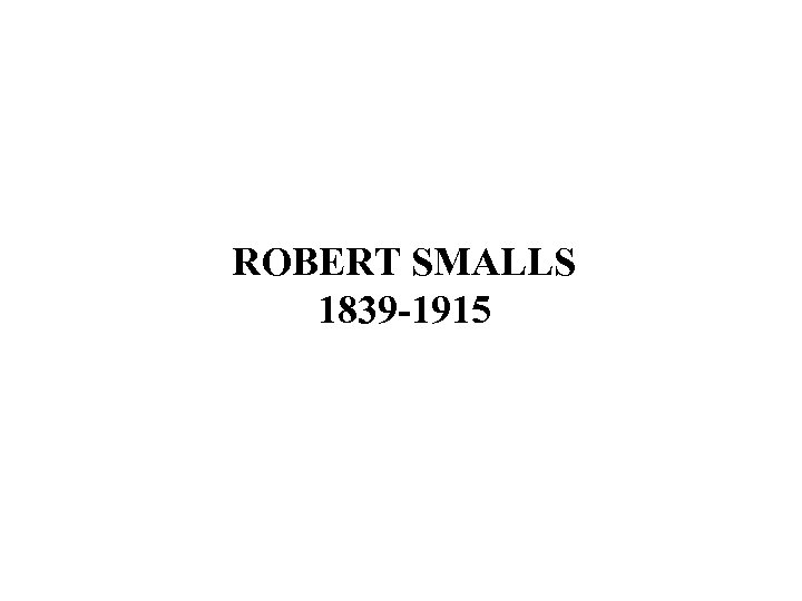 ROBERT SMALLS 1839 -1915 