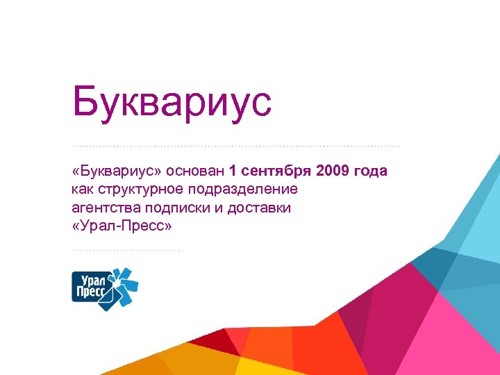 Буквариус «Буквариус» основан 1 сентября 2009 года как структурное подразделение агентства подписки и доставки