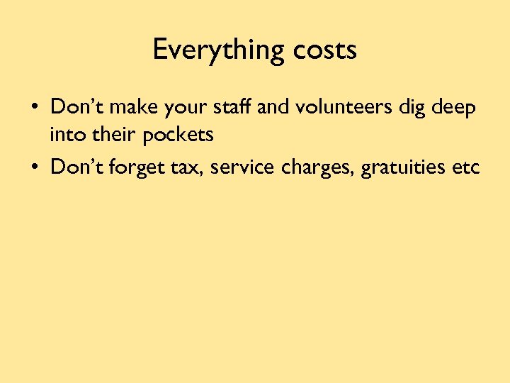 Everything costs • Don’t make your staff and volunteers dig deep into their pockets