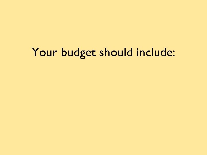 Your budget should include: 