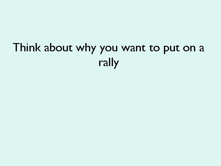 Think about why you want to put on a rally 