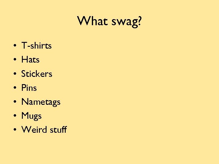 What swag? • • T-shirts Hats Stickers Pins Nametags Mugs Weird stuff 