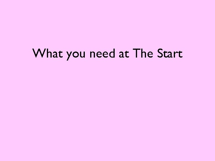 What you need at The Start 
