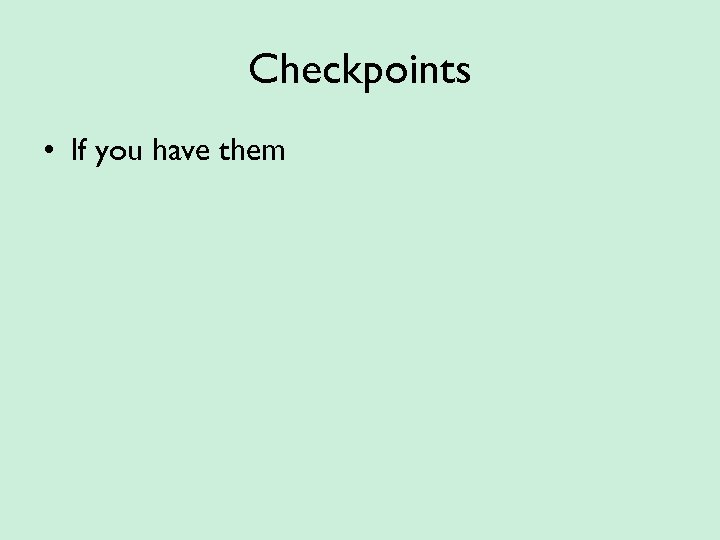 Checkpoints • If you have them 