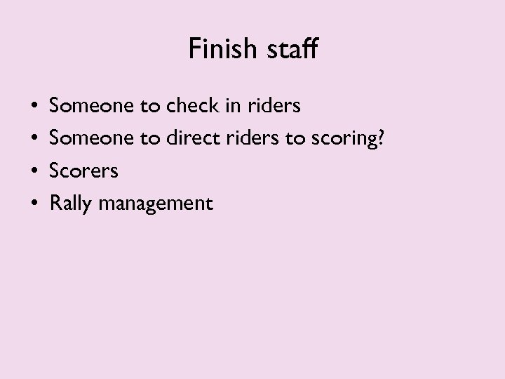 Finish staff • • Someone to check in riders Someone to direct riders to