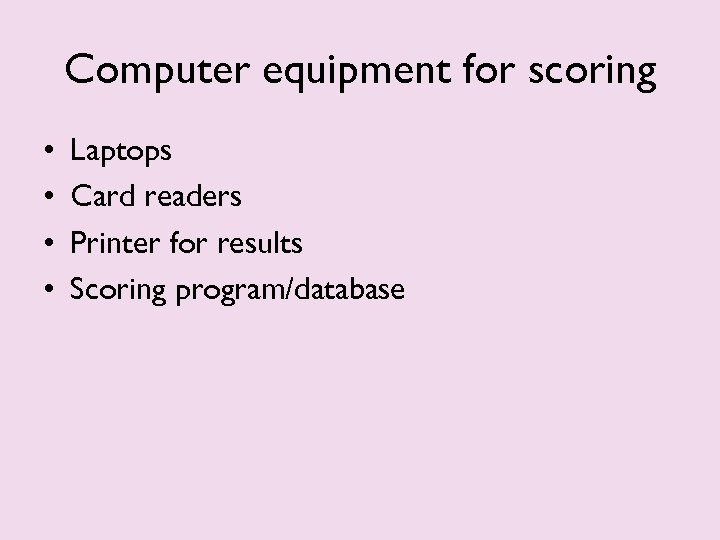 Computer equipment for scoring • • Laptops Card readers Printer for results Scoring program/database