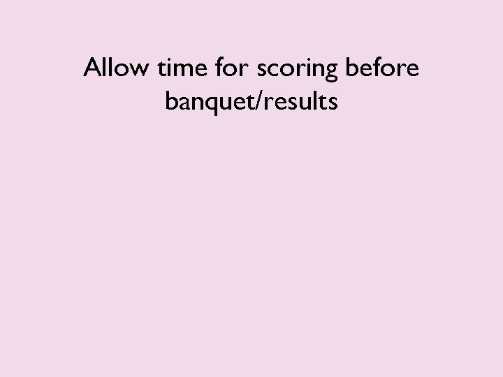 Allow time for scoring before banquet/results 