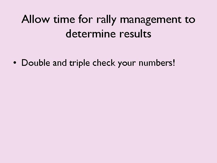 Allow time for rally management to determine results • Double and triple check your