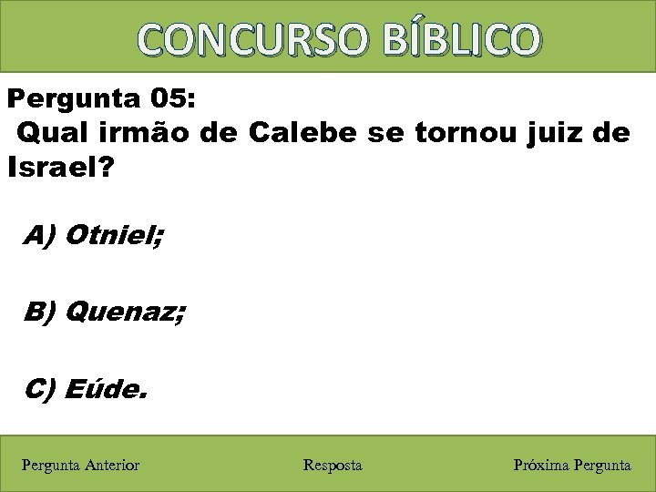 CONCURSO BÍBLICO Pergunta 05: Qual irmão de Calebe se tornou juiz de Israel? A)