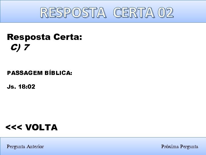 RESPOSTA CERTA 02 Resposta Certa: C) 7 PASSAGEM BÍBLICA: Js. 18: 02 <<< VOLTA