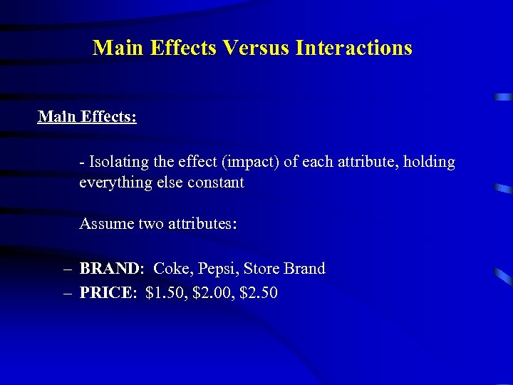 Main Effects Versus Interactions Main Effects: - Isolating the effect (impact) of each attribute,