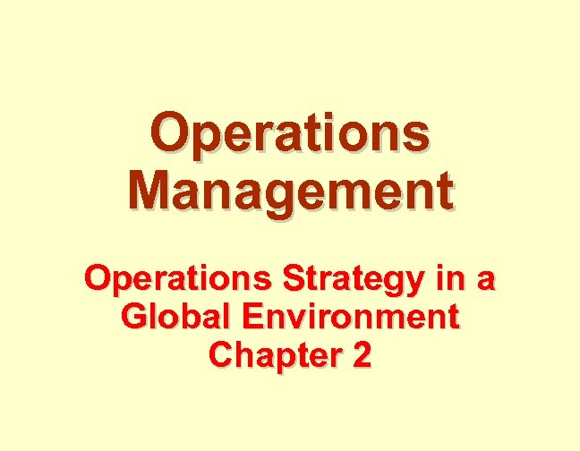 Operations Management Operations Strategy in a Global Environment Chapter 2 