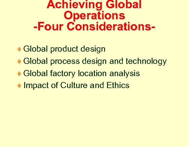 Achieving Global Operations -Four Considerations¨ Global product design ¨ Global process design and technology