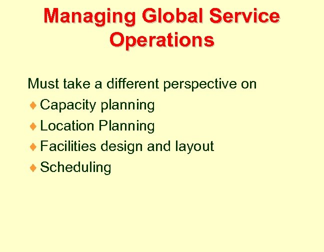 Managing Global Service Operations Must take a different perspective on ¨ Capacity planning ¨