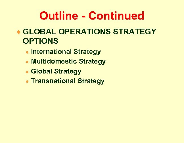 Outline - Continued ¨ GLOBAL OPERATIONS STRATEGY OPTIONS ¨ International Strategy ¨ Multidomestic Strategy