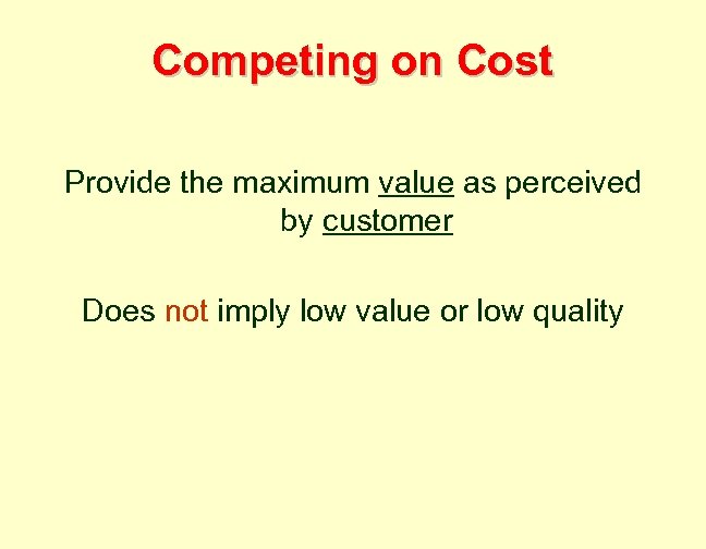 Competing on Cost Provide the maximum value as perceived by customer Does not imply