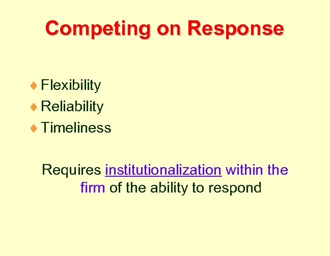 Competing on Response ¨ Flexibility ¨ Reliability ¨ Timeliness Requires institutionalization within the firm