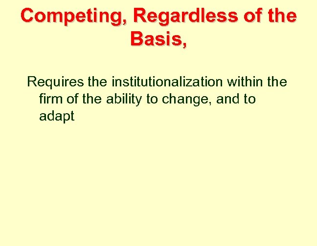 Competing, Regardless of the Basis, Requires the institutionalization within the firm of the ability