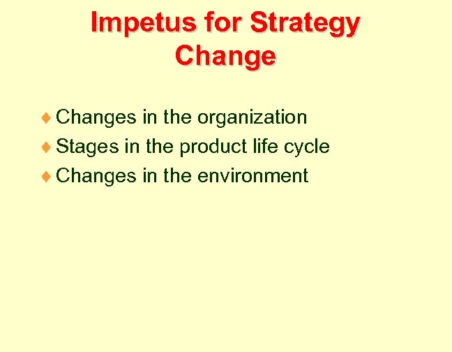 Impetus for Strategy Change ¨ Changes in the organization ¨ Stages in the product