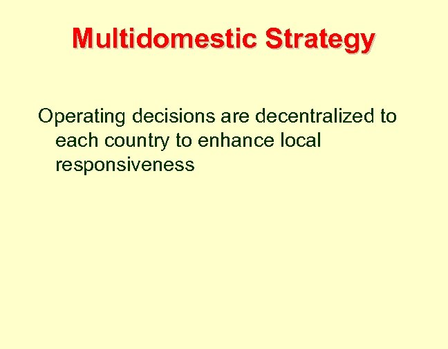 Multidomestic Strategy Operating decisions are decentralized to each country to enhance local responsiveness 