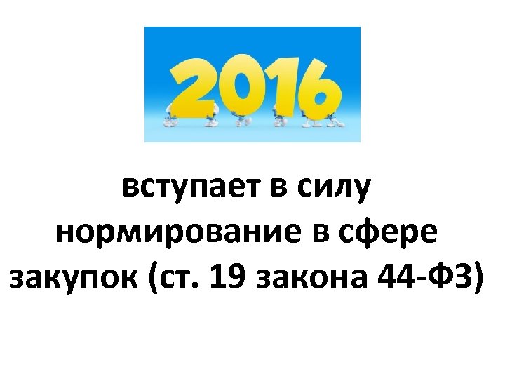 вступает в силу нормирование в сфере закупок (ст. 19 закона 44 -ФЗ) 