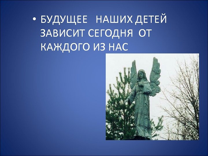  • БУДУЩЕЕ НАШИХ ДЕТЕЙ ЗАВИСИТ СЕГОДНЯ ОТ КАЖДОГО ИЗ НАС 