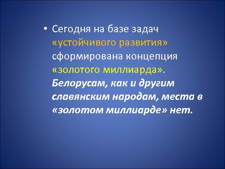  • Сегодня на базе задач «устойчивого развития» сформирована концепция «золотого миллиарда» . Белорусам,
