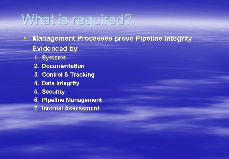 What is required? § Management Processes prove Pipeline Integrity Evidenced by 1. 2. 3.