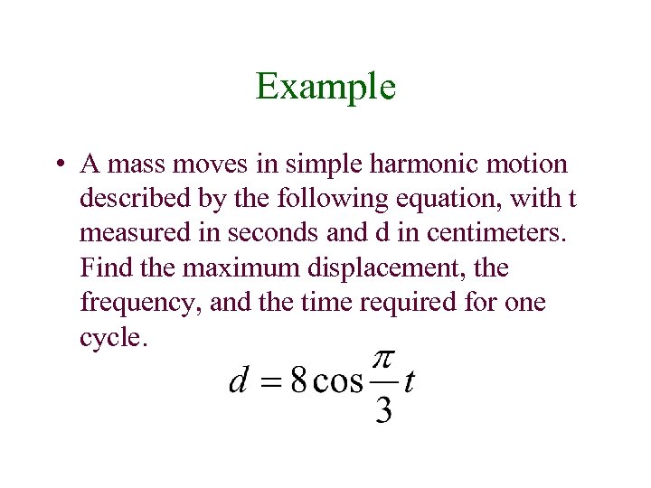 Example • A mass moves in simple harmonic motion described by the following equation,