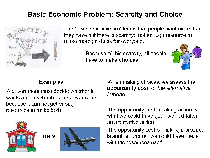 Basic Economic Problem: Scarcity and Choice The basic economic problem is that people want