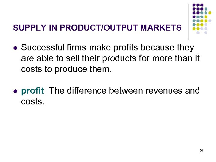SUPPLY IN PRODUCT/OUTPUT MARKETS l Successful firms make profits because they are able to