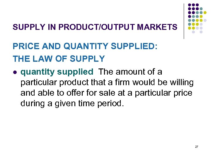 SUPPLY IN PRODUCT/OUTPUT MARKETS PRICE AND QUANTITY SUPPLIED: THE LAW OF SUPPLY l quantity