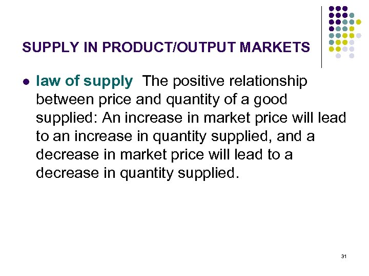 SUPPLY IN PRODUCT/OUTPUT MARKETS l law of supply The positive relationship between price and