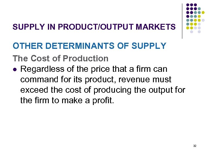 SUPPLY IN PRODUCT/OUTPUT MARKETS OTHER DETERMINANTS OF SUPPLY The Cost of Production l Regardless
