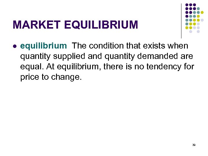 MARKET EQUILIBRIUM l equilibrium The condition that exists when quantity supplied and quantity demanded
