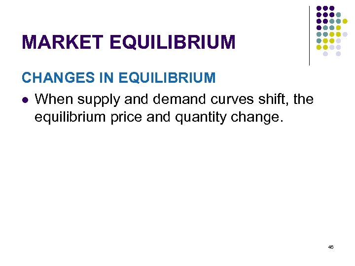 MARKET EQUILIBRIUM CHANGES IN EQUILIBRIUM l When supply and demand curves shift, the equilibrium